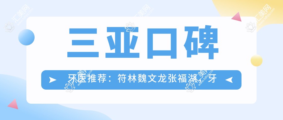 三亚口碑牙医推荐:符林魏文龙张福湖,牙齿正畸种植修复技术精细