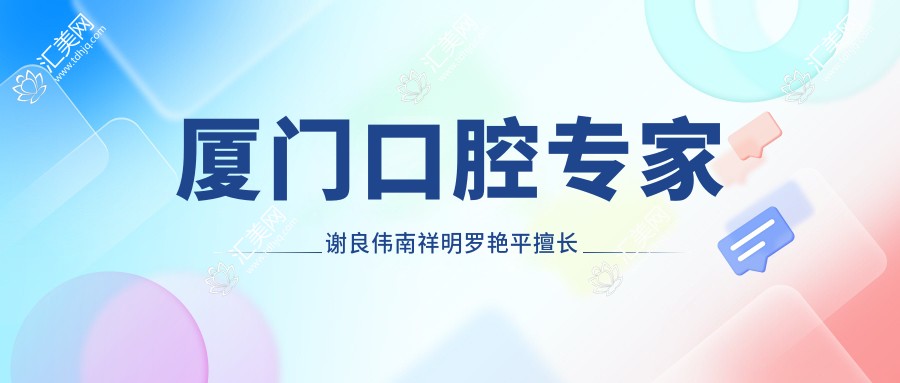 厦门口腔医生谢良伟南祥明罗艳平擅长全瓷牙嵌体与牙齿矫正如何？
