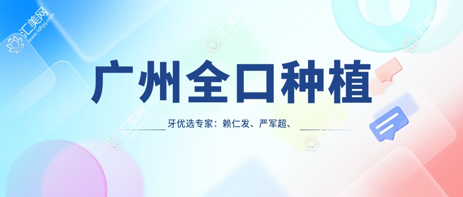广州全口种植牙优选医生：赖仁发、严军超、周磊，精通口腔种植修复