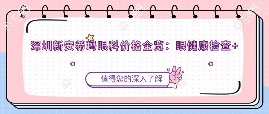 深圳新安希玛眼科价格全览:眼健康检查+白内障手术费用明细+多项眼科治疗低至?