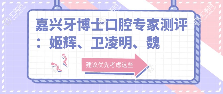 嘉兴牙博士口腔医生测评：姬辉、卫凌明、魏谋达擅长牙齿矫正与种植，口碑优异