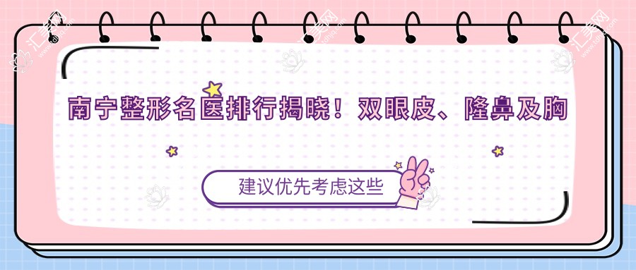 南宁整形名医排行揭晓！双眼皮、隆鼻及胸部整形医生齐聚，口碑技术全解析！