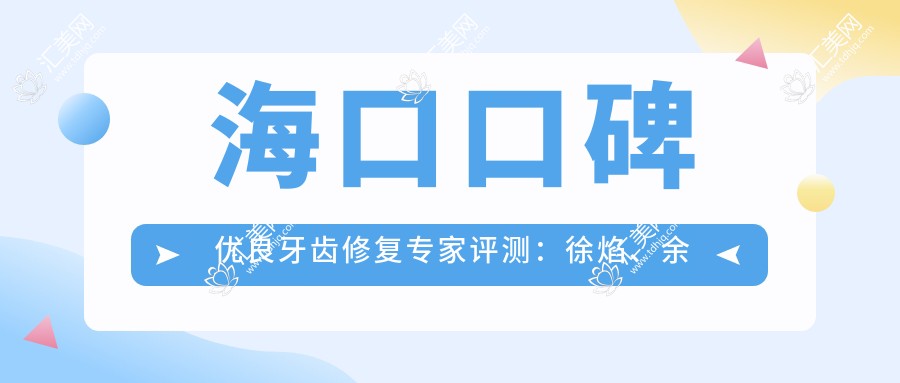 海口口碑优良牙齿修复医生评测:徐焰、余志刚、熊愿擅长重塑美齿