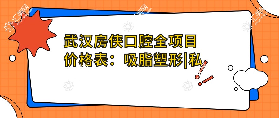 武汉房侠口腔全项目价格表：吸脂塑形