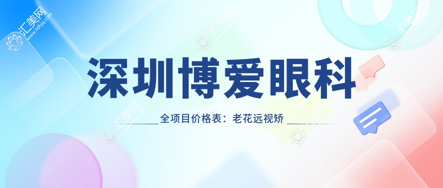 深圳博爱眼科全项目价格表：老花远视矫正+PRL晶体植入+全飞秒半飞秒+白内障手术等费用一览