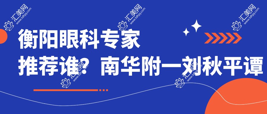 衡阳眼科医生推荐谁?南华附一刘秋平谭钢医生擅长玻璃体手术