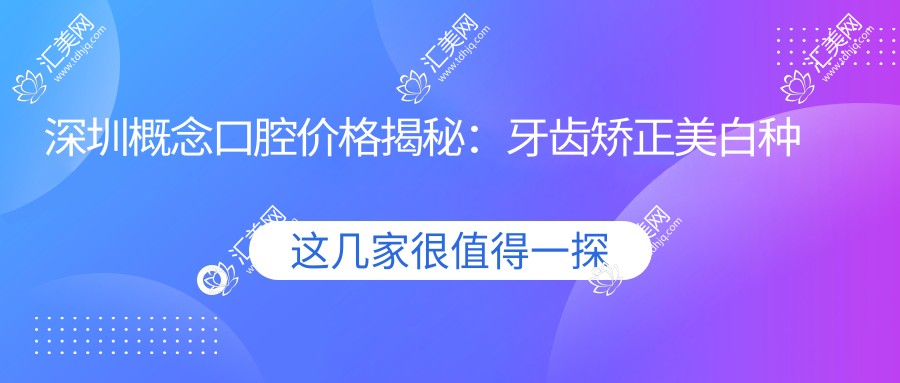 深圳概念口腔价格揭秘:牙齿矫正美白种植全攻略