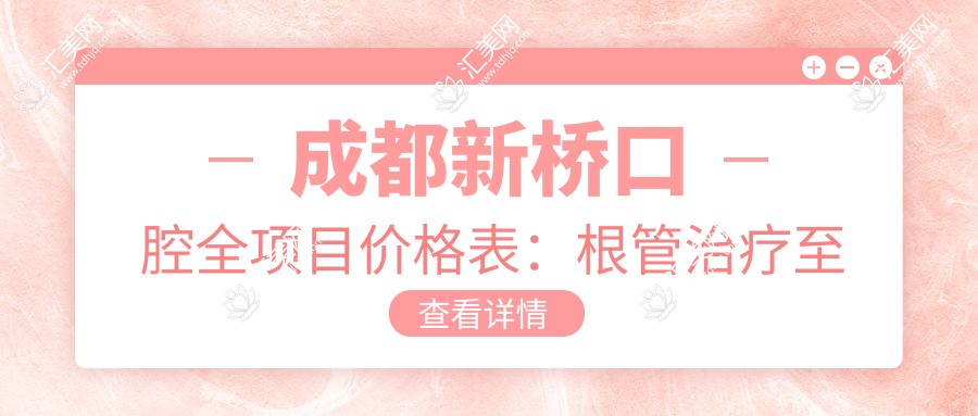 成都新桥口腔全项目价格表:根管治疗至种植牙费用详览,洗牙矫正实惠
