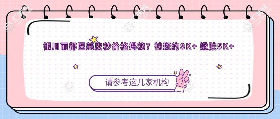 银川丽都医美皮秒价格揭秘？祛斑约8K+ 嫩肤5K+ 除痣3K+