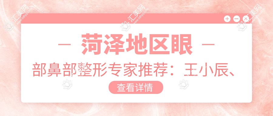 菏泽地区眼部鼻部整形医生推荐:王小辰、翟朝晖、李攀谁更受青睐?