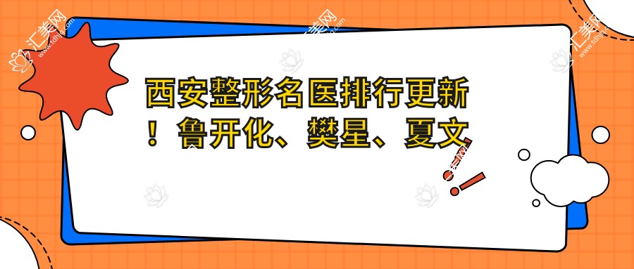 西安整形名医排行更新！鲁开化、樊星、夏文森擅长皮肤及私密整形受推崇！