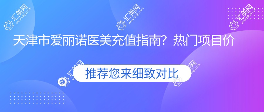 天津市爱丽诺医美充值指南?热门项目价格揭秘:玻尿酸填充5K+、2K+、激光祛斑3K+