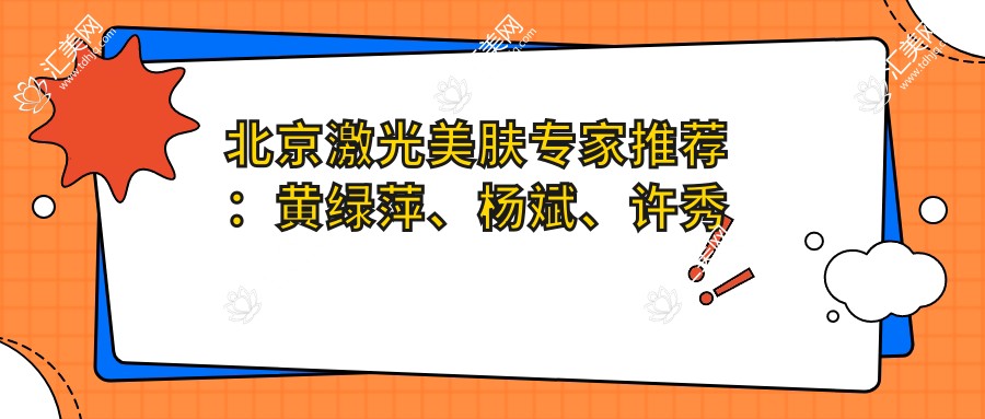 北京激光美肤医生推荐:黄绿萍、杨斌、许秀荣,擅长皮肤治疗、抗衰老去皱