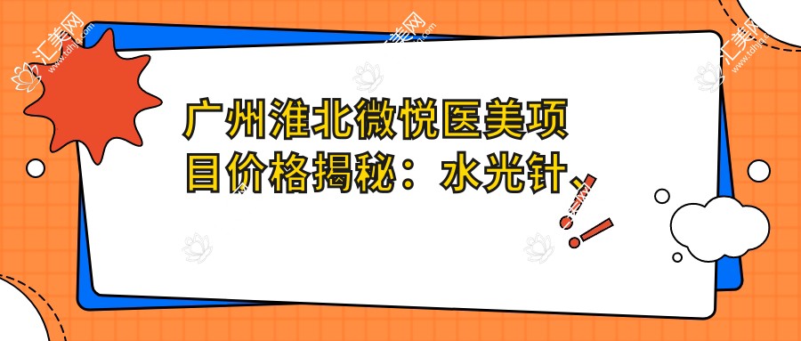 广州淮北微悦医美项目价格揭秘:、热玛吉等多面公开