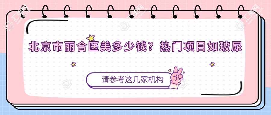 北京市丽合医美多少钱?热门项目如玻尿酸填充5K+、2K+、热玛吉1W+