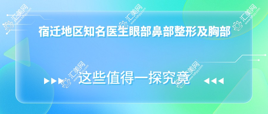 宿迁地区有名医生眼部鼻部整形及胸部塑形技术如何？郭增刘从盛沙俊利等医生值得了解吗？