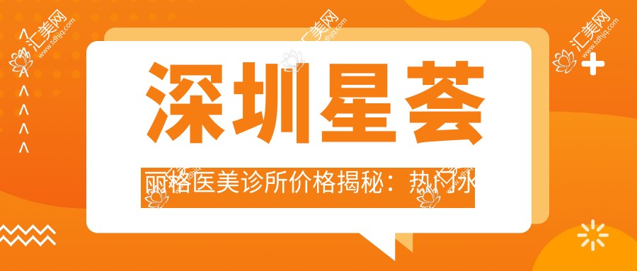 深圳星荟丽格医美诊所价格揭秘:热门、热玛吉项目费用一览