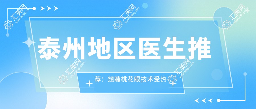 泰州地区医生推荐：翘睫桃花眼技术受热捧！网友盛赞眼部整形医生！