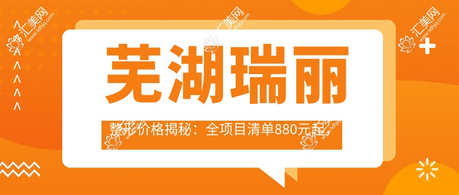 芜湖瑞丽整形价格揭秘:全项目清单880元起,速览实惠价!