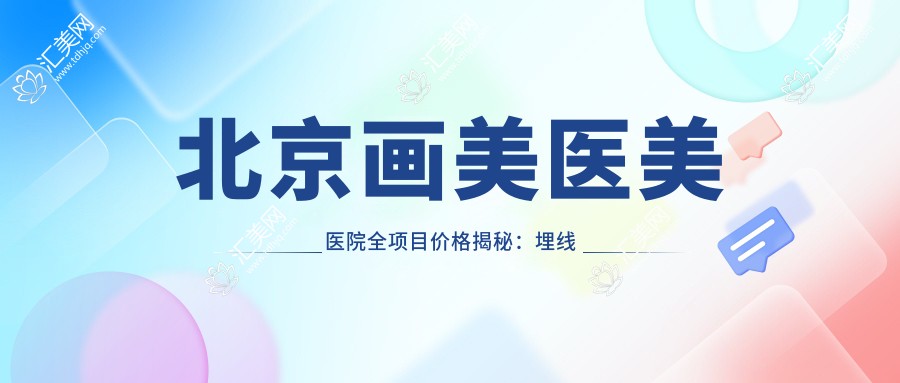 北京画美医美医院全项目价格揭秘：埋线微整到隆胸紧缩，详尽报价一览