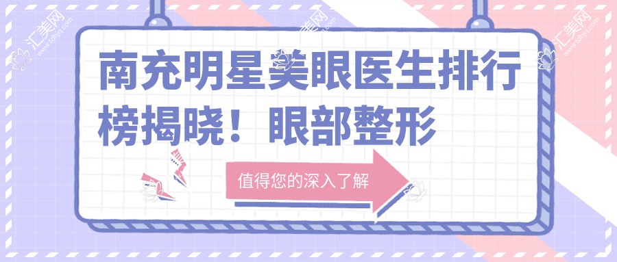 南充明星美眼医生排行榜揭晓!眼部整形医生,技术特色,就诊地点一网打尽!