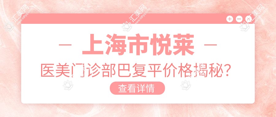 上海市悦莱医美门诊部巴复平价格揭秘?玻尿酸填充5K+ 2K+ 激光祛斑3K+