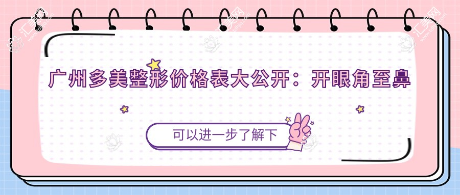 广州多美整形价格表大公开:开眼角至鼻综合2800+起,眼袋修复至疤痕处理详列