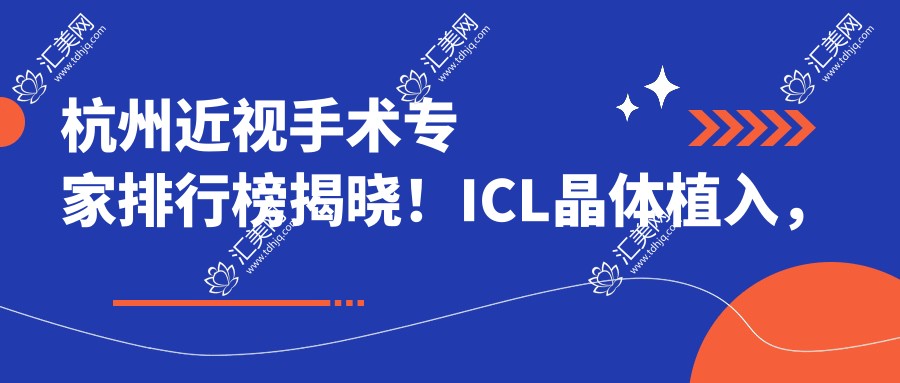 杭州近视手术医生排行榜揭晓！ICL晶体植入，价格、医院地址全攻略！