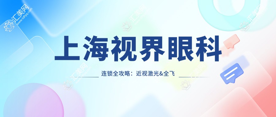 上海视界眼科连锁全攻略:近视激光&全飞秒&白内障项目价格大揭秘
