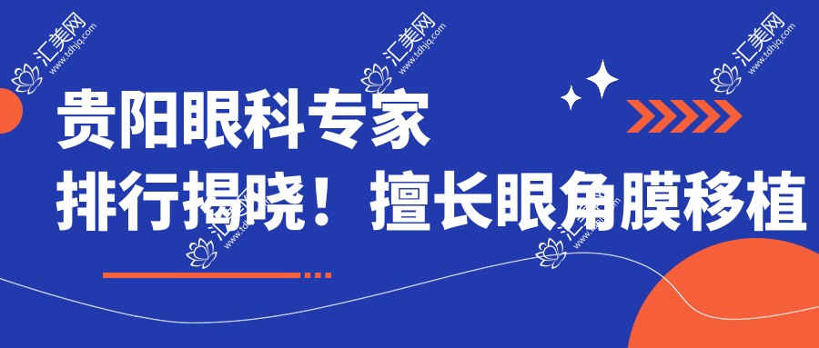 贵阳眼科医生排行揭晓!擅长眼角膜移植及近视手术,医生信息、价格、地址一网打尽!
