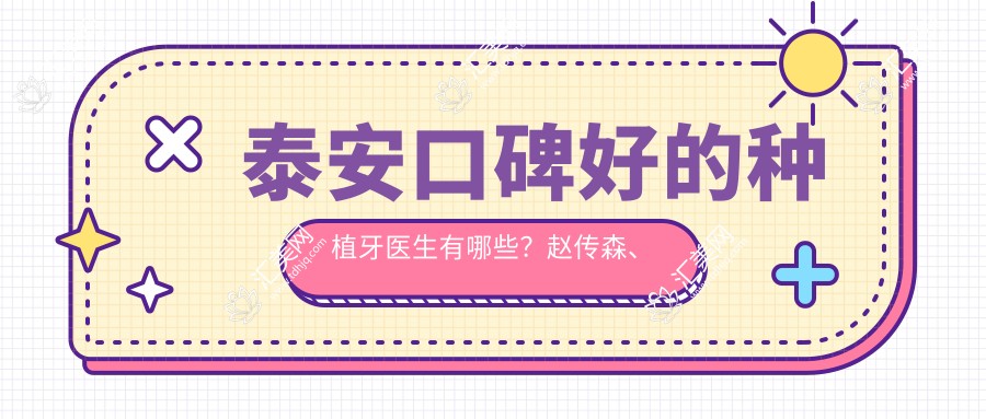 泰安口碑好的种植牙医生有哪些?赵传森、林先军、张志军等医生备受推荐