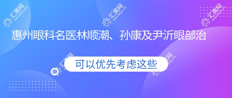 惠州眼科名医林顺潮、孙康及尹沂眼部治疗备受推崇