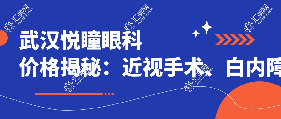 武汉悦瞳眼科价格揭秘:近视手术、白内障治疗等眼科项目费用清单