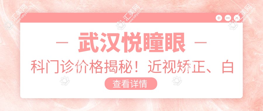 武汉悦瞳眼科门诊价格揭秘!近视矫正、白内障手术等眼科项目费用一览