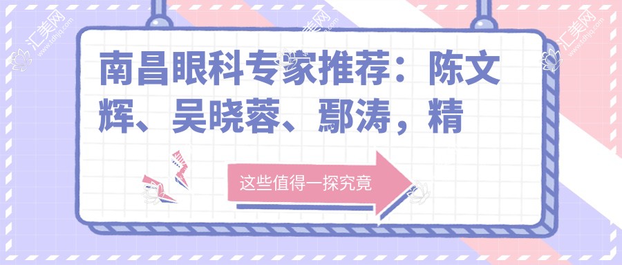 南昌眼科医生推荐:陈文辉、吴晓蓉、鄢涛,精通激光手术、眼底病治疗及儿童近视矫正