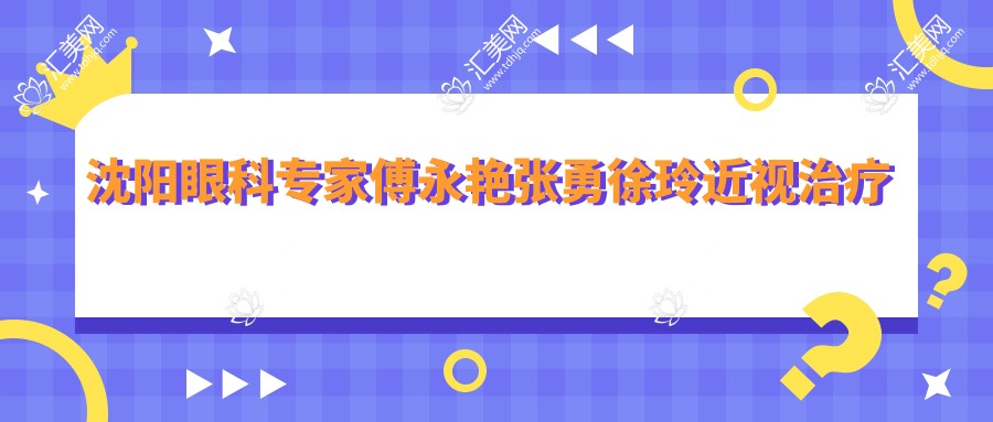 沈阳眼科医生傅永艳张勇徐玲近视治疗怎么样?擅长全飞秒半飞秒手术吗?