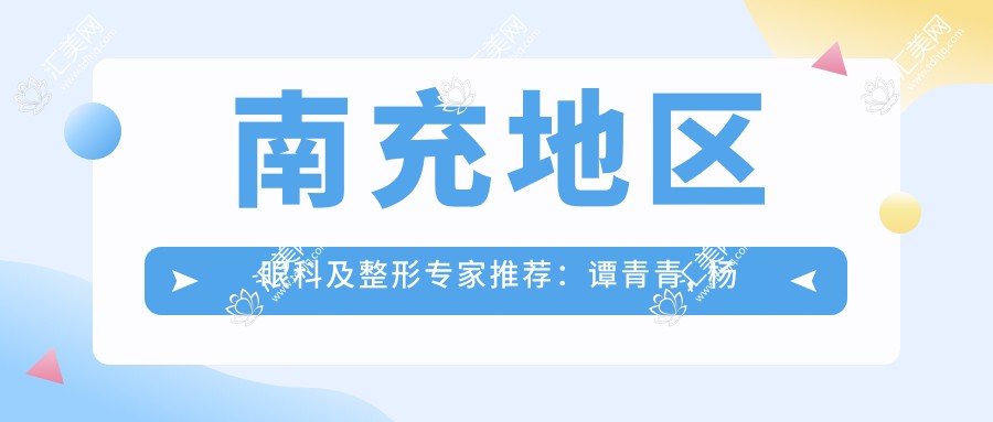 南充地区眼科及整形医生推荐:谭青青, 杨彩霞, 苟磊擅长视力及面部美容手术