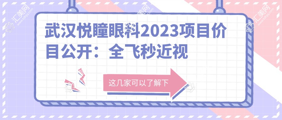 武汉悦瞳眼科2023项目价目公开:全飞秒近视手术1.5W+ 半飞秒1.2W+ 晶体植入2.8W+