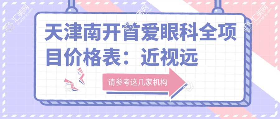 天津南开首爱眼科全项目价格表：近视远视矫正至散光白内障手术费用详列