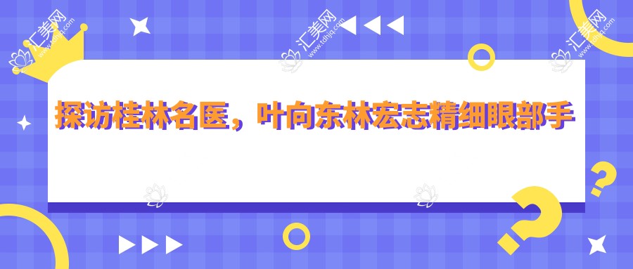 探访桂林名医,叶向东林宏志精细眼部手术备受赞誉