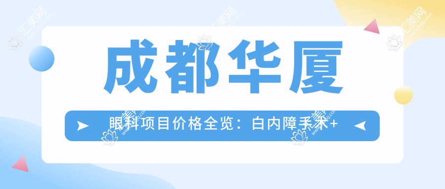 成都华厦眼科项目价格全览:白内障手术+眼健康检查实惠价