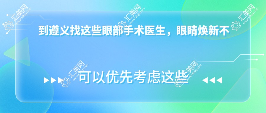 到遵义找这些眼部手术医生,眼睛焕新不再是梦