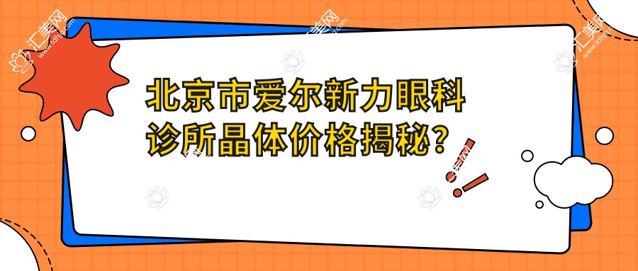 北京市爱尔新力眼科诊所晶体价格揭秘?近视矫正全飞秒亲民价/ICL晶体植入高端选/干眼治疗性价比高