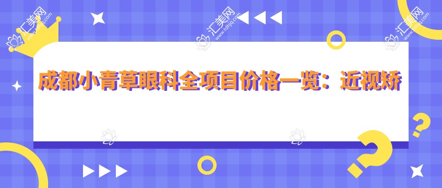 成都小青草眼科全项目价格一览:近视矫正