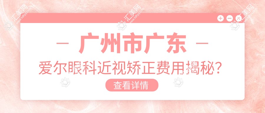 广州市广东爱尔眼科近视矫正费用揭秘?全飞秒近视手术约1W+ / 晶体植入术2W+ / 个性化飞秒方案精选