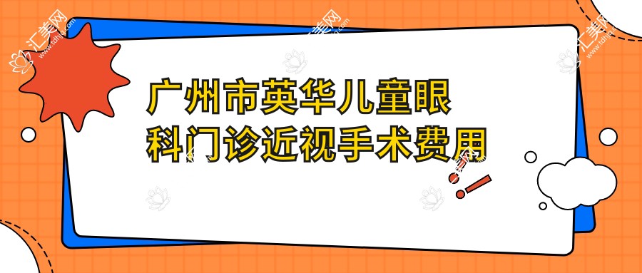 广州市英华儿童眼科门诊近视手术费用揭秘?全飞秒亲民价1万多/OK镜矫正实惠/角膜塑形镜数千起