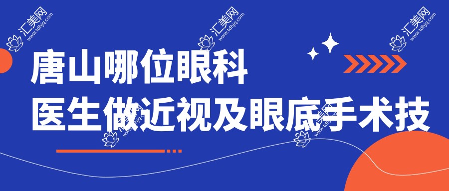 唐山哪位眼科医生做近视及眼底手术技术好?刘太平李峰等医生怎么样?