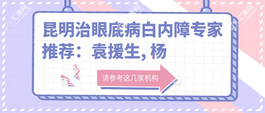 昆明治眼底病白内障医生推荐：袁援生, 杨槐, 和正强技术精细