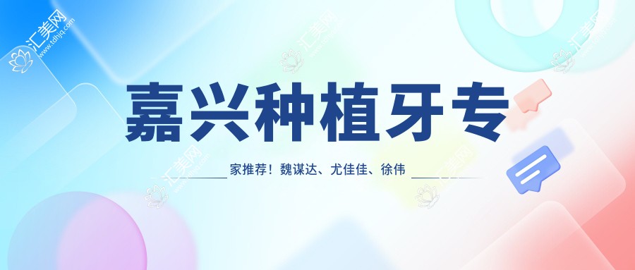 嘉兴种植牙医生推荐!魏谋达、尤佳佳、徐伟实力上榜牙博士口腔!