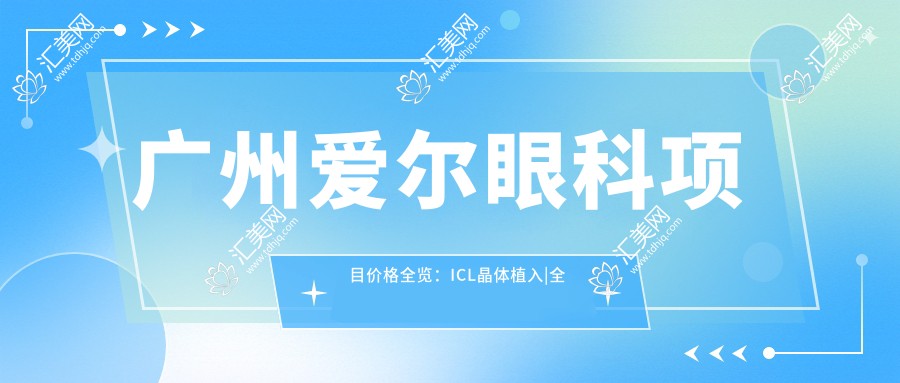 广州爱尔眼科项目价格全览:ICL晶体植入